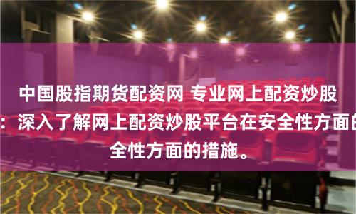 中国股指期货配资网 专业网上配资炒股安全性：深入了解网上配资炒股平台在安全性方面的措施。