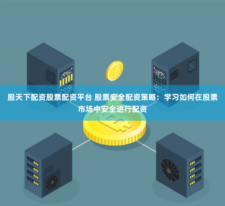 股天下配资股票配资平台 股票安全配资策略：学习如何在股票市场中安全进行配资