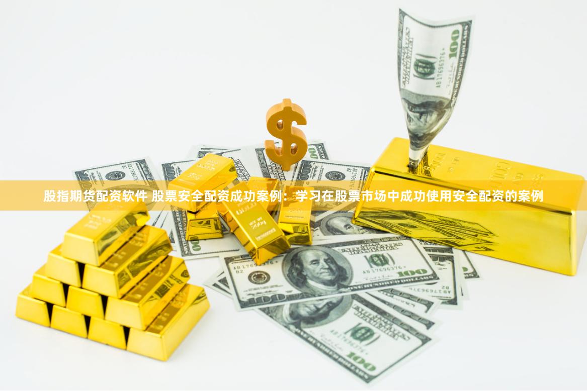 股指期货配资软件 股票安全配资成功案例：学习在股票市场中成功使用安全配资的案例