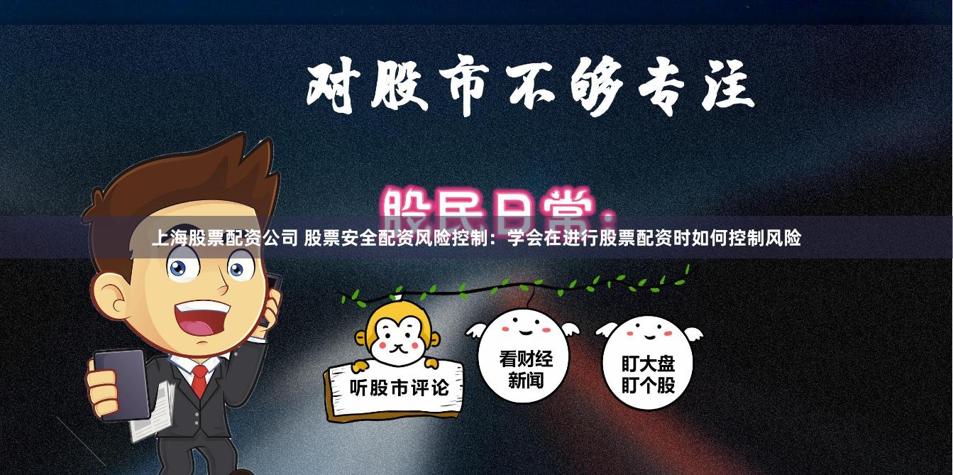 上海股票配资公司 股票安全配资风险控制：学会在进行股票配资时如何控制风险