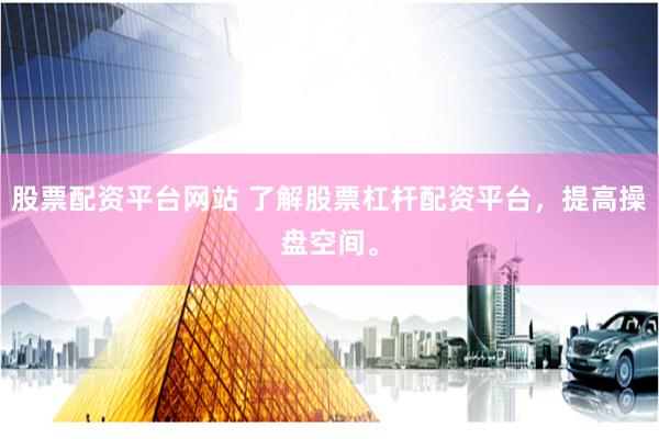 股票配资平台网站 了解股票杠杆配资平台，提高操盘空间。