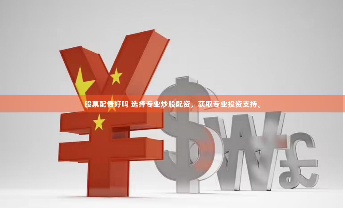 股票配债好吗 选择专业炒股配资，获取专业投资支持。