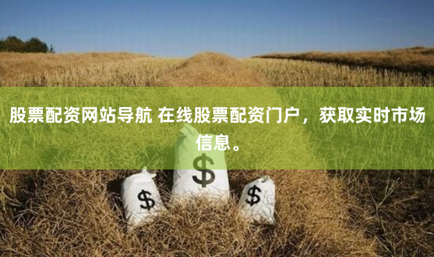 股票配资网站导航 在线股票配资门户，获取实时市场信息。