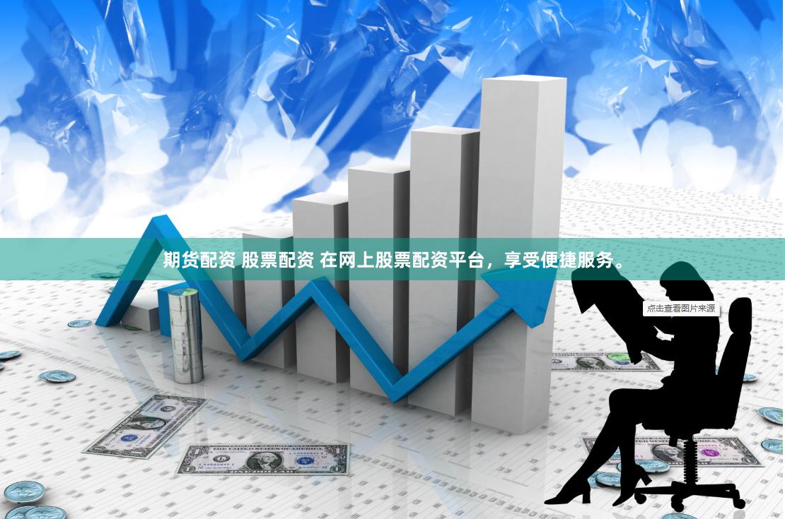 期货配资 股票配资 在网上股票配资平台，享受便捷服务。
