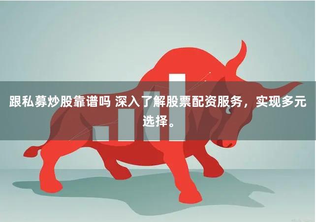 跟私募炒股靠谱吗 深入了解股票配资服务，实现多元选择。
