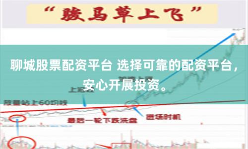聊城股票配资平台 选择可靠的配资平台，安心开展投资。