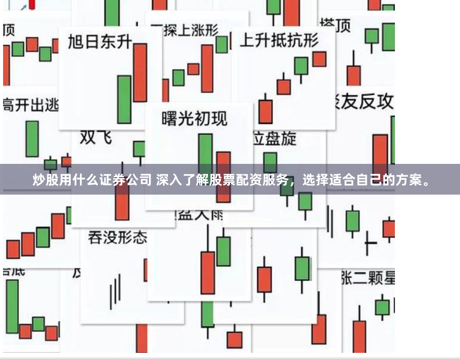 炒股用什么证券公司 深入了解股票配资服务，选择适合自己的方案。
