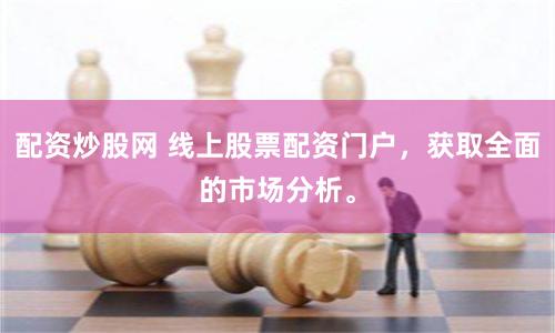 配资炒股网 线上股票配资门户，获取全面的市场分析。