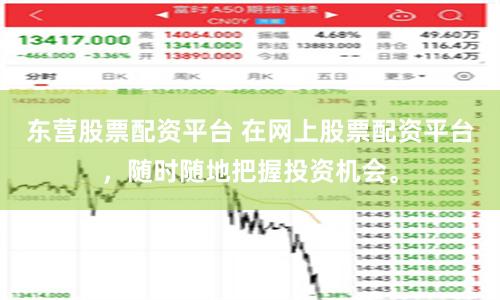 东营股票配资平台 在网上股票配资平台，随时随地把握投资机会。