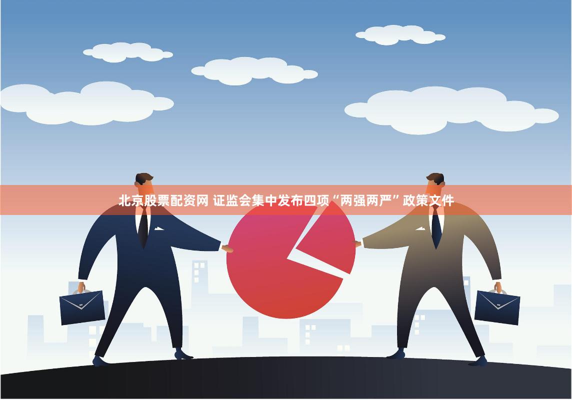 北京股票配资网 证监会集中发布四项“两强两严”政策文件