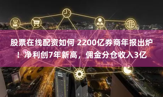 股票在线配资如何 2200亿券商年报出炉！净利创7年新高，佣金分仓收入3亿