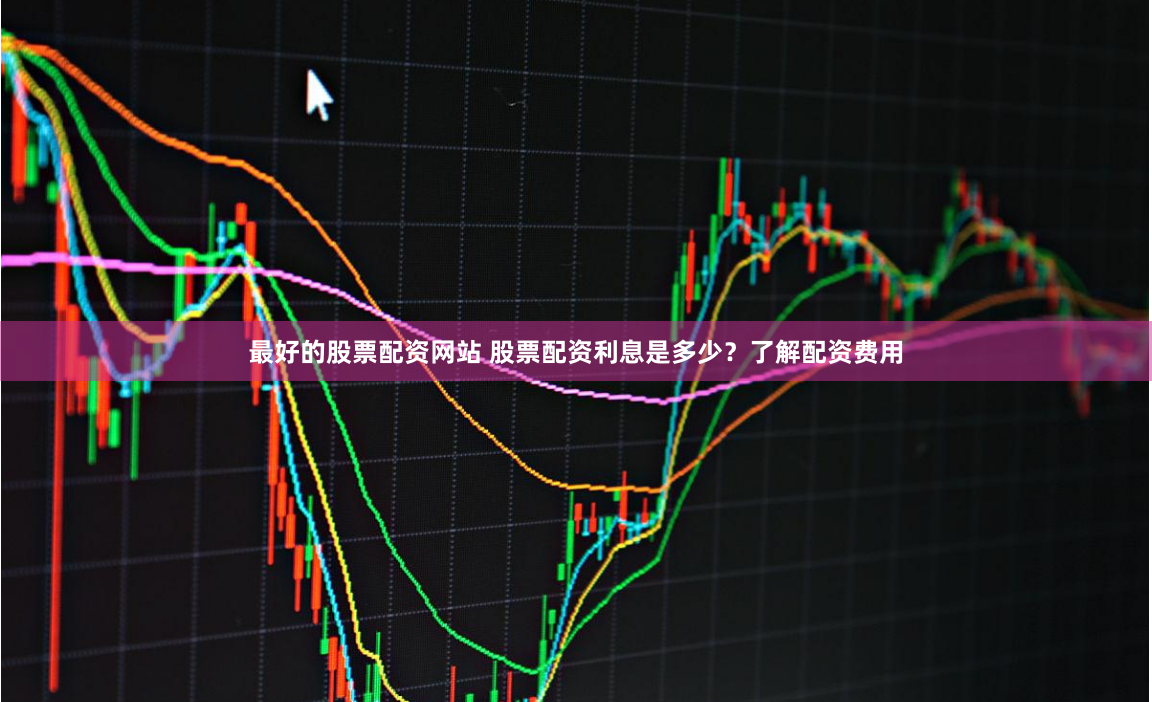 最好的股票配资网站 股票配资利息是多少?了解配资费用
