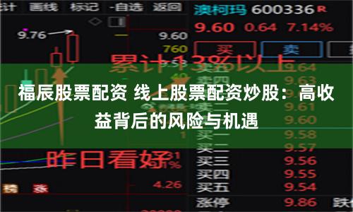 福辰股票配资 线上股票配资炒股：高收益背后的风险与机遇