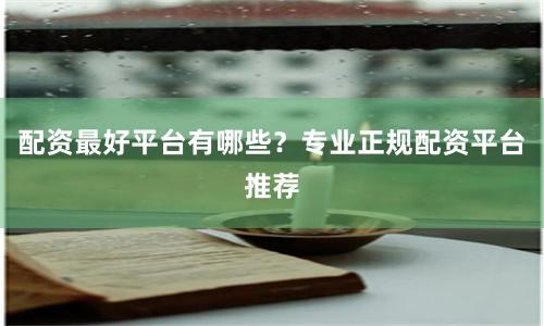 配资最好平台有哪些？专业正规配资平台推荐