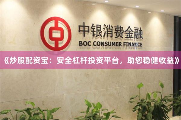 《炒股配资宝：安全杠杆投资平台，助您稳健收益》