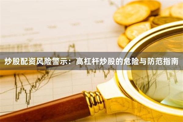 炒股配资风险警示：高杠杆炒股的危险与防范指南