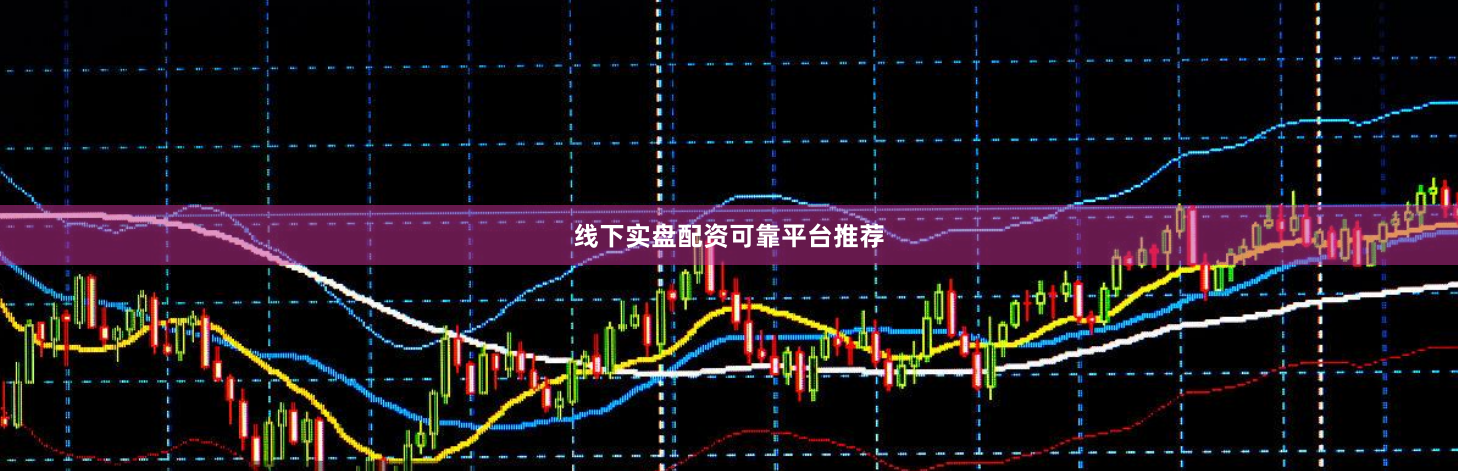 线下实盘配资可靠平台推荐