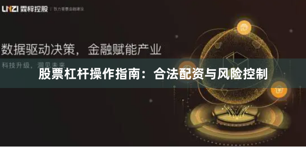 股票杠杆操作指南：合法配资与风险控制