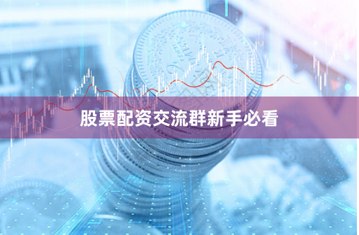 股票配资交流群新手必看