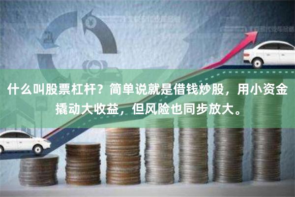 什么叫股票杠杆？简单说就是借钱炒股，用小资金撬动大收益，但风险也同步放大。