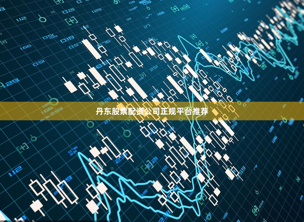 丹东股票配资公司正规平台推荐