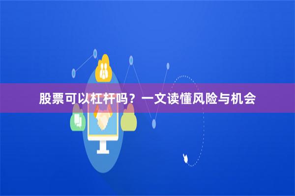 股票可以杠杆吗？一文读懂风险与机会