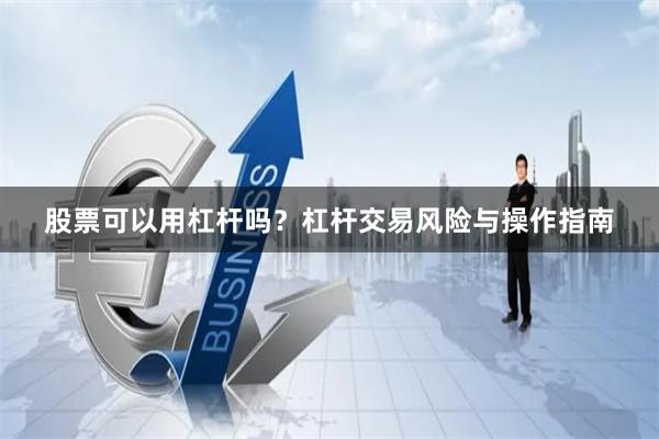 股票可以用杠杆吗？杠杆交易风险与操作指南