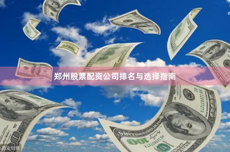 郑州股票配资公司排名与选择指南