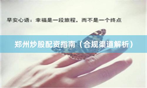 郑州炒股配资指南（合规渠道解析）