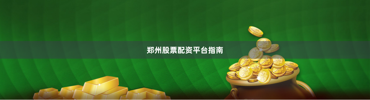 郑州股票配资平台指南