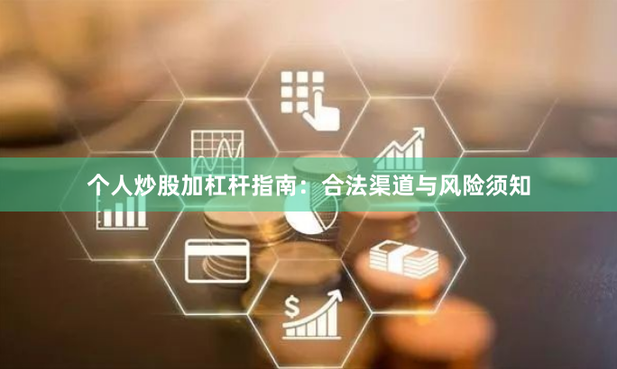 个人炒股加杠杆指南：合法渠道与风险须知