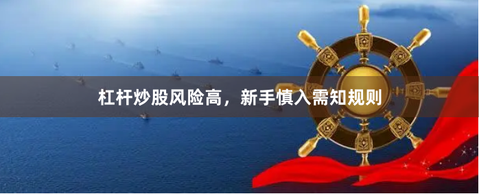 杠杆炒股风险高，新手慎入需知规则