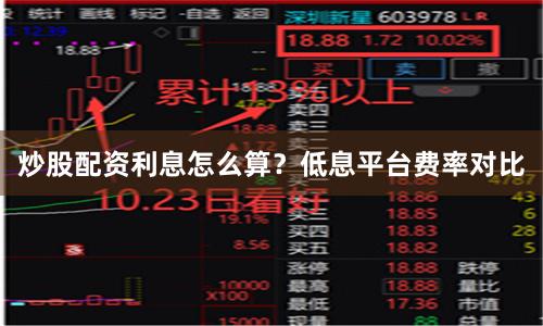 炒股配资利息怎么算？低息平台费率对比