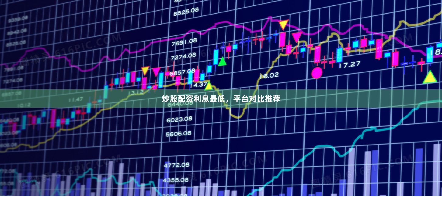 炒股配资利息最低，平台对比推荐