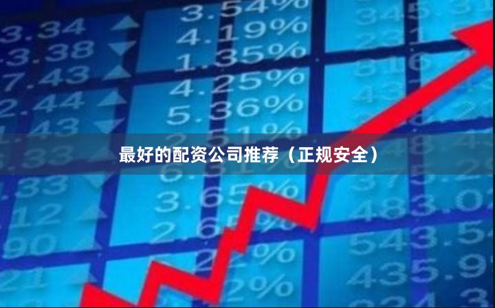 最好的配资公司推荐（正规安全）