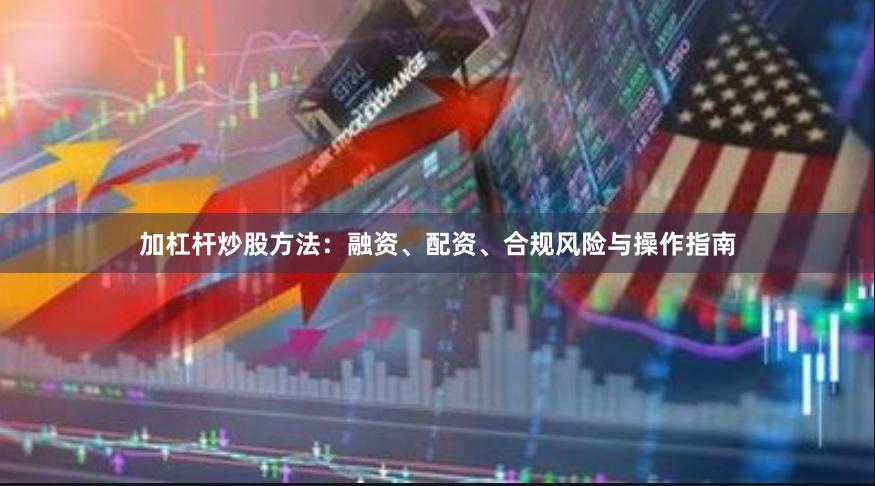 加杠杆炒股方法：融资、配资、合规风险与操作指南