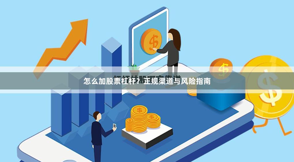 怎么加股票杠杆？正规渠道与风险指南