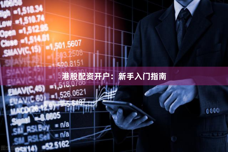 港股配资开户：新手入门指南