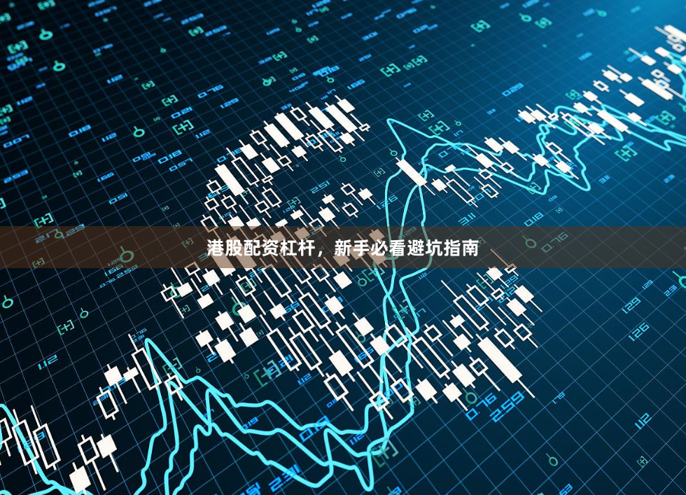 港股配资杠杆，新手必看避坑指南