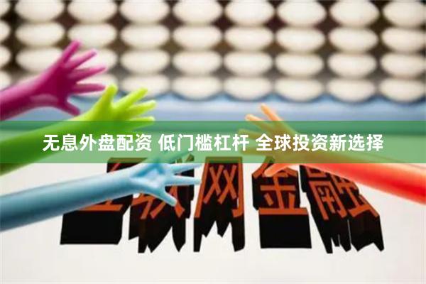无息外盘配资 低门槛杠杆 全球投资新选择