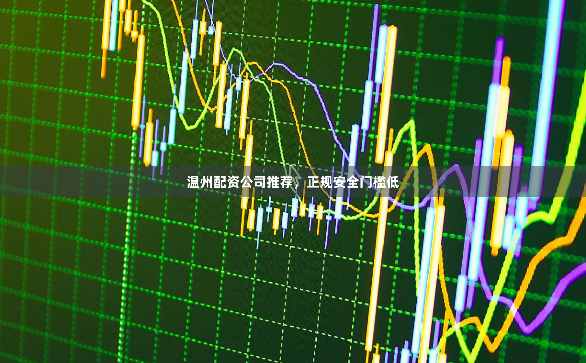 温州配资公司推荐，正规安全门槛低