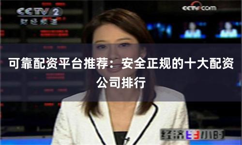 可靠配资平台推荐：安全正规的十大配资公司排行