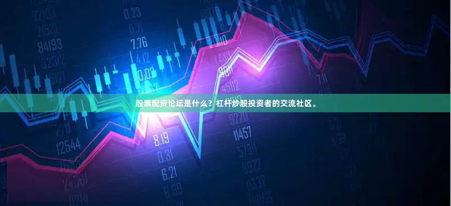 股票配资论坛是什么？杠杆炒股投资者的交流社区。