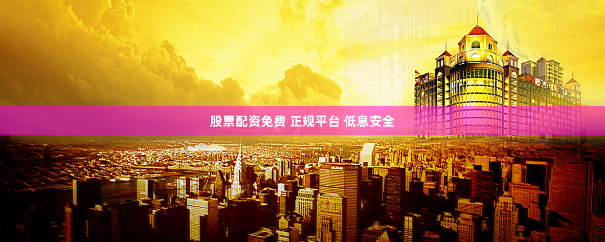 股票配资免费 正规平台 低息安全
