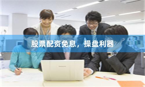 股票配资免息，操盘利器