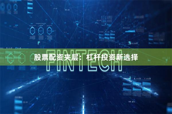 股票配资夹层：杠杆投资新选择