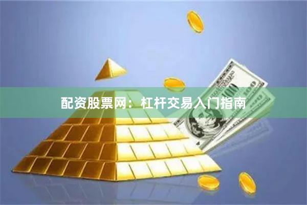 配资股票网：杠杆交易入门指南