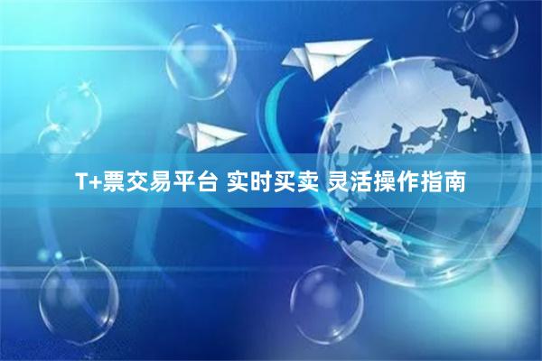 T+票交易平台 实时买卖 灵活操作指南