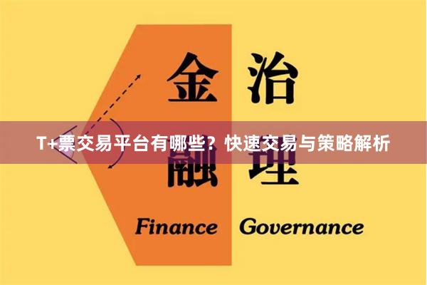 T+票交易平台有哪些？快速交易与策略解析