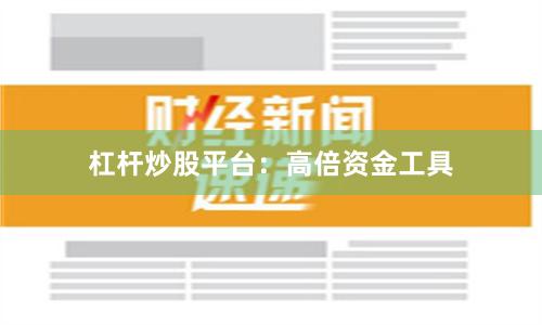 杠杆炒股平台：高倍资金工具